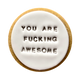 YOU ARE FUCKING AWESOME COOKIE